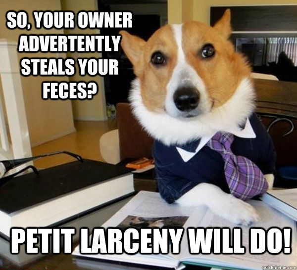 So, your owner advertently steals your feces? petit larceny will do!  Lawyer
