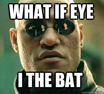 what if eye i the bat  Matrix Morpheus