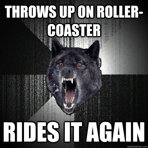 throws up on roller-coaster  rides it again   Insanity Wolf