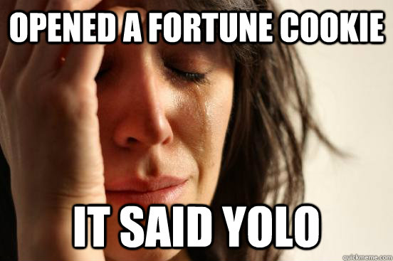 Opened a fortune cookie it said YOLO  First World Problems