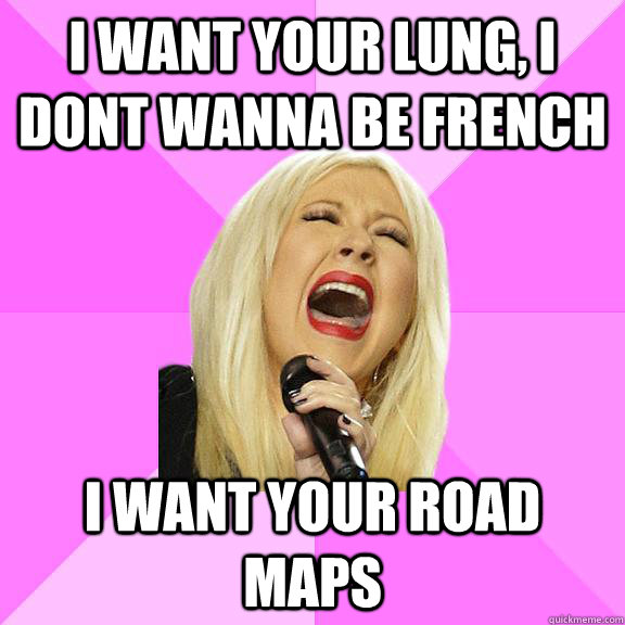 I want your lung, i dont wanna be french i want your road maps  Wrong Lyrics Christina