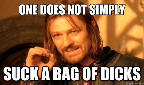 One Does Not Simply suck a bag of dicks  Boromir