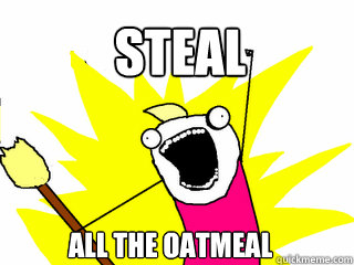Steal All the oatmeal  All The Things