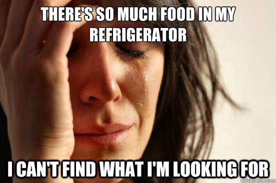 There's so much food in my refrigerator   i can't find what I'm looking for  First World Problems