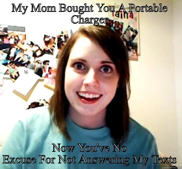   - MY MOM BOUGHT YOU A PORTABLE CHARGER NOW YOU'VE NO EXCUSE FOR NOT ANSWERING MY TEXTS Overly Attached Girlfriend
