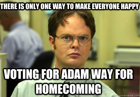 There is only one way to make everyone happy Voting for Adam Way for Homecoming  Schrute
