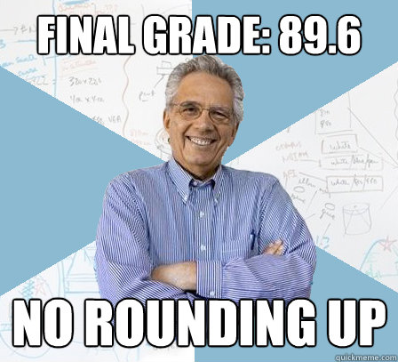 Final grade: 89.6 no rounding up - Final grade: 89.6 no rounding up  EngineeringProfessor