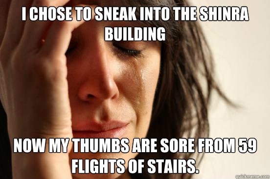 I chose to sneak into the Shinra Building Now my thumbs are sore from 59 flights of stairs.  First World Problems