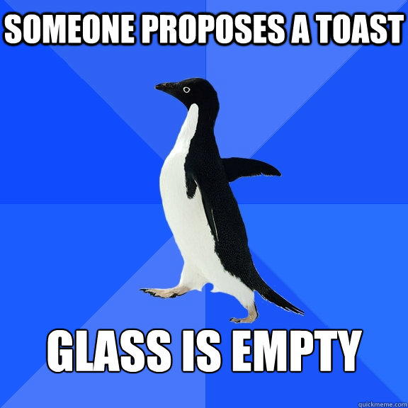 Someone proposes a toast   Glass is empty  Socially Awkward Penguin