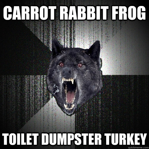 Carrot rabbit frog toilet dumpster turkey  Insanity Wolf