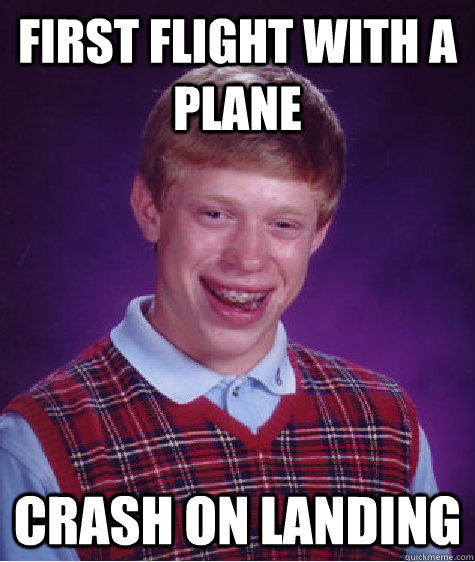First flight with a plane Crash on landing  Bad Luck Brian