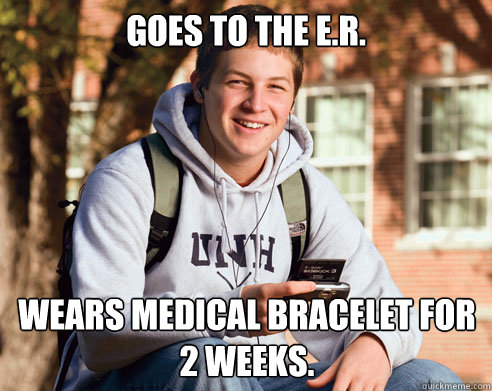 Goes to the E.r. wears medical bracelet for 2 weeks.  College Freshman