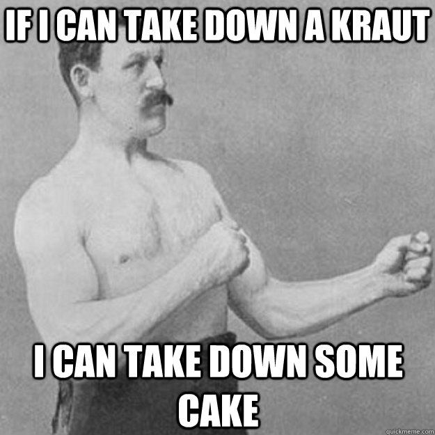 If i can take down a kraut I can take down some cake  overly manly man