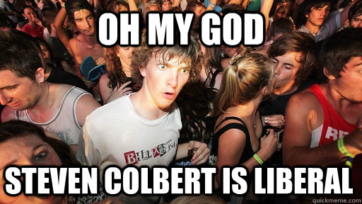 oh my god Steven Colbert is liberal  Sudden Clarity Clarence