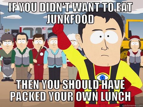 IF YOU DIDN'T WANT TO EAT JUNKFOOD THEN YOU SHOULD HAVE PACKED YOUR OWN LUNCH Captain Hindsight