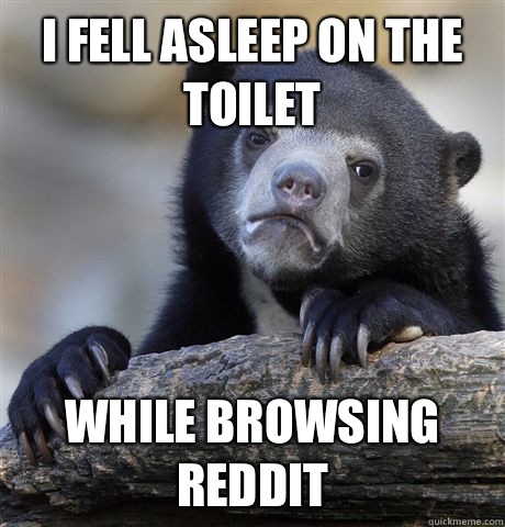 I fell asleep on the toilet While browsing reddit  Confession Bear