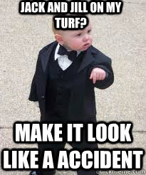 JACK AND JILL ON MY TURF? MAKE IT LOOK LIKE A ACCIDENT  