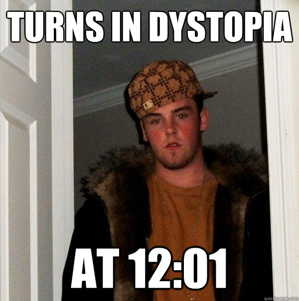Turns in dystopia at 12:01  Scumbag Steve