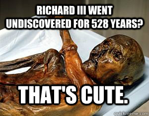 Richard III went undiscovered for 528 years? That's Cute. - Richard III went undiscovered for 528 years? That's Cute.  Misc