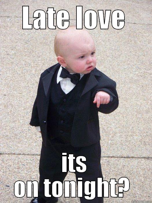 LATE LOVE ITS ON TONIGHT?  Baby Godfather