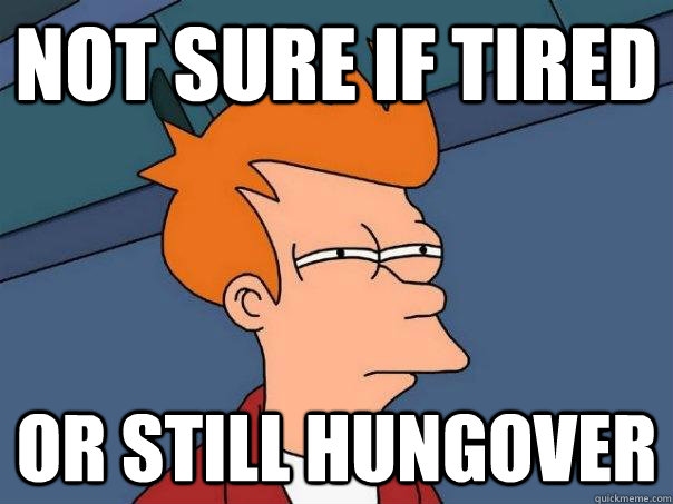 not sure if tired or still hungover  Futurama Fry