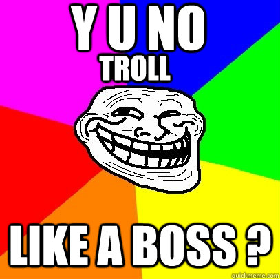Y U NO  LIKE A BOSS ? TROLL  Troll Face