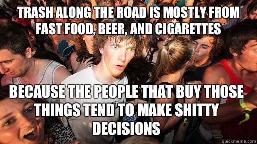Trash along the road is mostly from fast food, beer, and cigarettes Because the people that buy those things tend to make shitty decisions  Sudden Clarity Clarence
