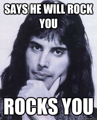 Says he will rock you rocks you  Good Guy Freddie Mercury