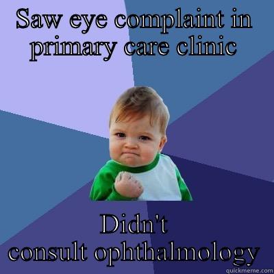 SAW EYE COMPLAINT IN PRIMARY CARE CLINIC DIDN'T CONSULT OPHTHALMOLOGY Success Kid