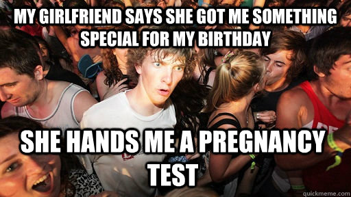 my girlfriend says she got me something special for my birthday she hands me a pregnancy test  Sudden Clarity Clarence