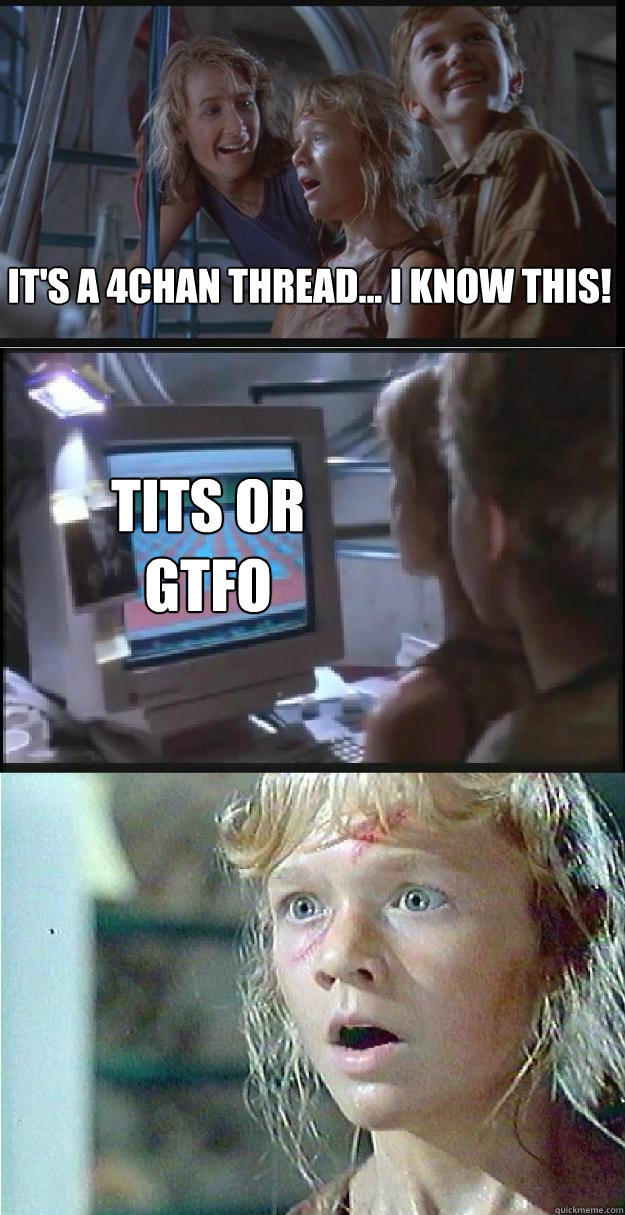 It's a 4chan thread... I know this! TITS OR GTFO - It's a 4chan thread... I know this! TITS OR GTFO  Jurassic Park Lex