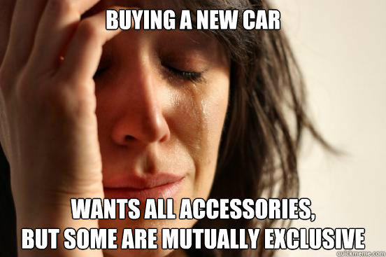 Buying a new car Wants all accessories,
but some are mutually exclusive  First World Problems
