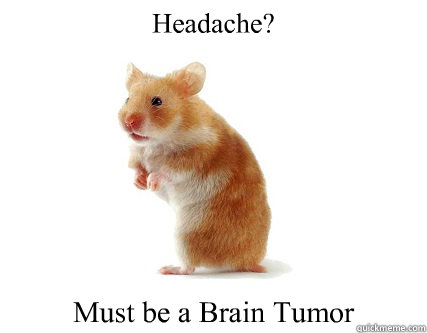 Headache? Must be a Brain Tumor  