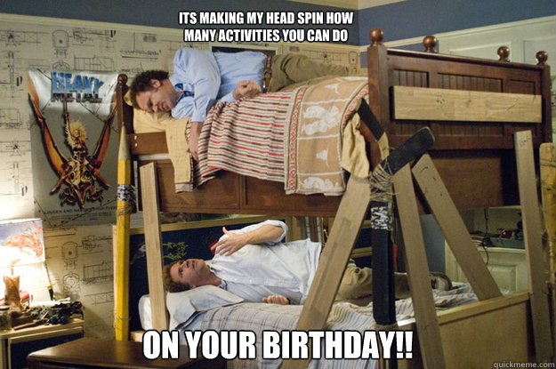 on your birthday!! its making my head spin how many activities you can do - on your birthday!! its making my head spin how many activities you can do  Step Brothers Activities