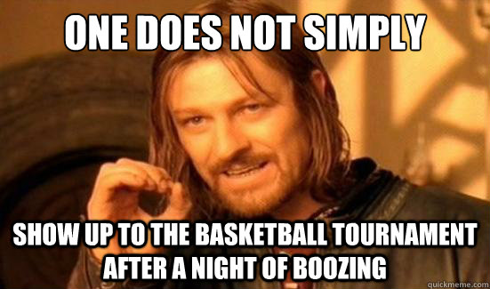 One Does Not Simply show up to the basketball tournament after a night of boozing  Boromir
