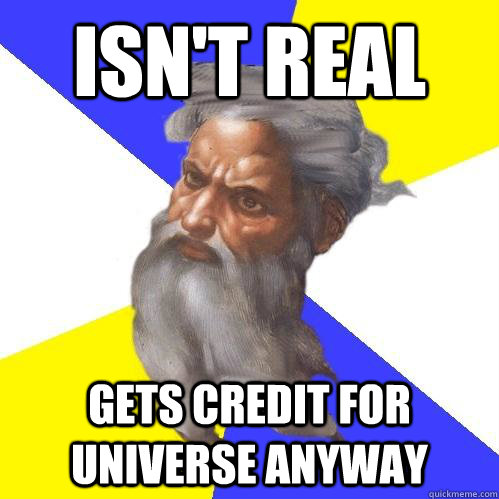 isn't real gets credit for universe anyway  Advice God
