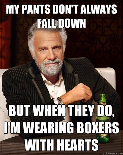 MY PANTS DON'T ALWAYS FALL DOWN but when THEY do, I'M WEARING BOXERS WITH HEARTS - MY PANTS DON'T ALWAYS FALL DOWN but when THEY do, I'M WEARING BOXERS WITH HEARTS  The Most Interesting Man In The World