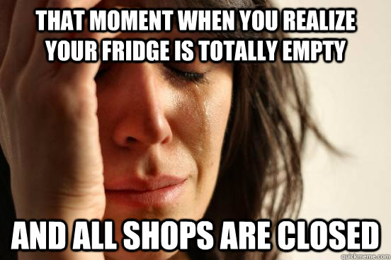 That moment when you realize your fridge is totally empty and all shops are closed - That moment when you realize your fridge is totally empty and all shops are closed  First World Problems
