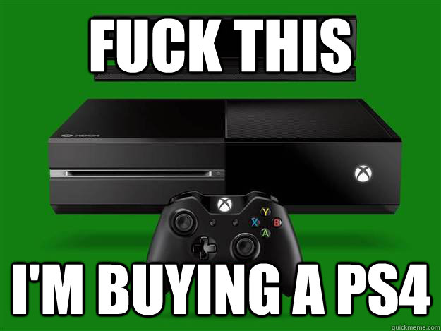 Fuck this i'm buying a ps4 - Fuck this i'm buying a ps4  Misc