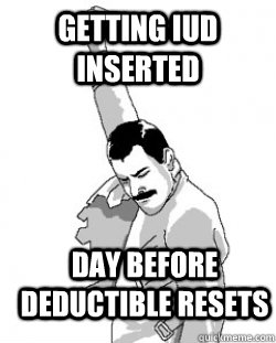 Getting IUD inserted Day before deductible resets - Getting IUD inserted Day before deductible resets  Victory Freddie Mercury
