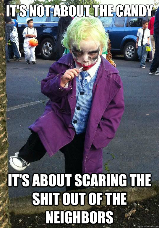 It's not about the candy It's about scaring the shit out of the neighbors  Joker kid