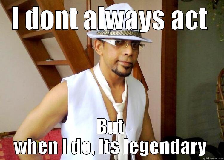 I DONT ALWAYS ACT BUT WHEN I DO, ITS LEGENDARY Misc