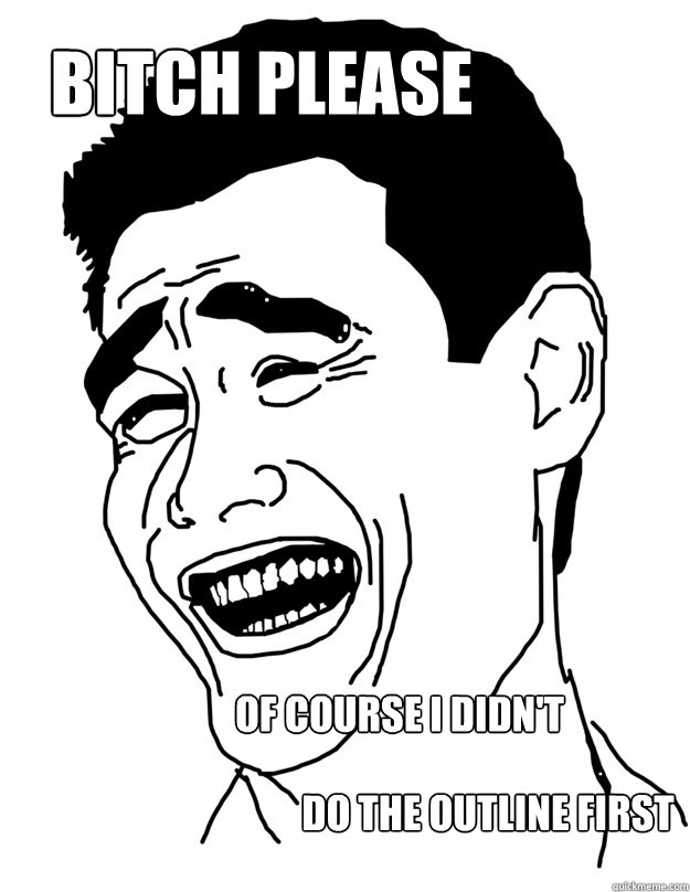 bitch please of course I didn't do the outline first  Bitch please!