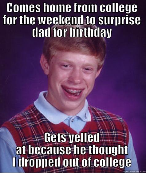 COMES HOME FROM COLLEGE FOR THE WEEKEND TO SURPRISE DAD FOR BIRTHDAY GETS YELLED AT BECAUSE HE THOUGHT I DROPPED OUT OF COLLEGE Bad Luck Brian