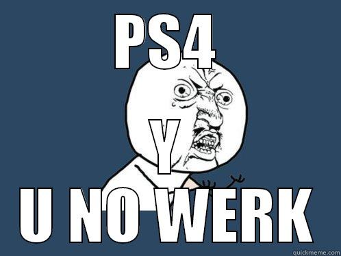 PS4 Y U NO WERK Y U No