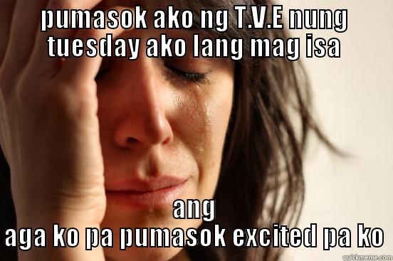 PUMASOK AKO NG T.V.E NUNG TUESDAY AKO LANG MAG ISA ANG AGA KO PA PUMASOK EXCITED PA KO First World Problems