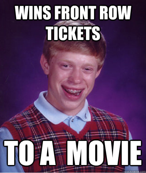 Wins front row tickets to a  movie  Bad Luck Brian