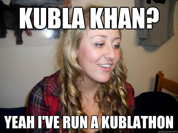 Kubla Khan? Yeah I've run a kublathon  