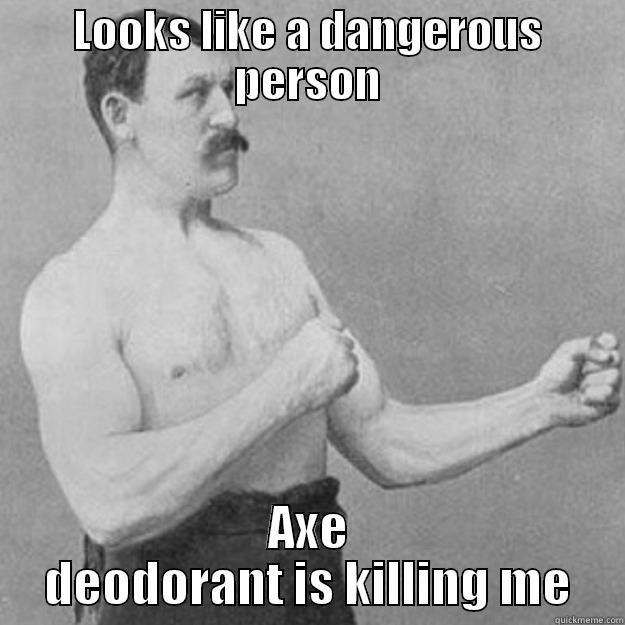 LOOKS LIKE A DANGEROUS PERSON AXE DEODORANT IS KILLING ME overly manly man
