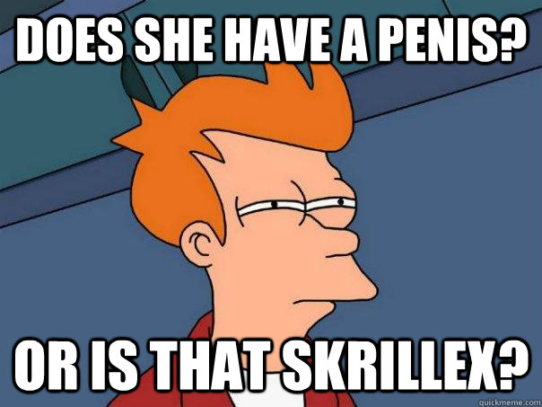 does she have a penis? or is that skrillex?  Futurama Fry